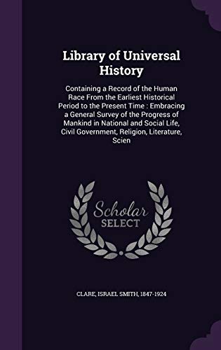 Library of Universal History: Containing a Record of the Human Race From the Earliest Historical Period to the Present Time: Embracing a General ... Civil Government, Religion, Literature, Scien