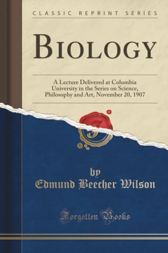 Biology (Classic Reprint): A Lecture Delivered at Columbia University in the Series on Science, Philosophy and Art, November 20, 1907: A Lecture ... and Art, November 20, 1907 (Classic Reprint)