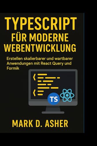 TYPESCRIPT FÜR MODERNE WEBENTWICKLUNG: Erstellen skalierbarer und wartbarer Anwendungen mit React Query und Formik