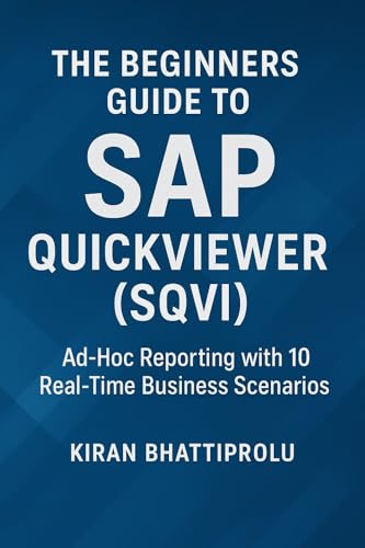 The Beginners Guide to SAP QuickViewer (SQVI): Ad-Hoc Reporting with 10 Real-Time Business Scenarios