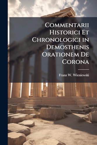 Commentarii Historici Et Chronologici in Demosthenis Orationem De Corona (Latin Edition)