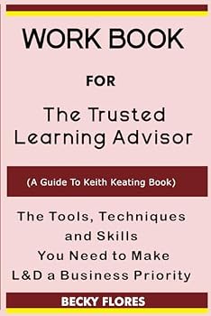Paperback Workbook For The Trusted Learning Advisor (A Guide To Keith Keating Book): The Tools, Techniques and Skills You Need to Make L&D a Business Priority Book