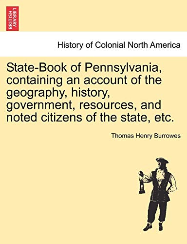 State-Book of Pennsylvania, Containing an Account of the Geography, History, Government, Resources, and Noted Citizens of the State, Etc.