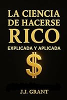 La Ciencia de Hacerse Rico Explicada y Aplicada: Cómo llevar los principios de Wallace D. Wattles a tu vida real hoy (Spanish Edition) B0GGH93WZ2 Book Cover