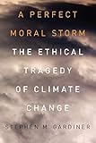 A Perfect Moral Storm: The Ethical Tragedy of Climate Change (Environmental Ethics and Science Policy Series)