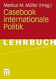 Casebook Internationale Politik (German Edition) - Herausgeber: Markus M. Müller 