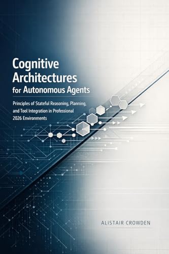 Cognitive Architectures for Autonomous Agents: Principles of Stateful Reasoning, Planning, and Tool Integration in Professional 2026 Environments