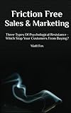 Friction Free Sales and Marketing: Three Types Of Psychological Resistance - Which Stop Your Customers From Buying?