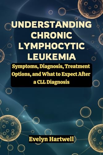 Understanding Chronic Lymphocytic Leukemia: Symptoms, Diagnosis, Treatment Options, and What to Expect After a CLL Diagnosis