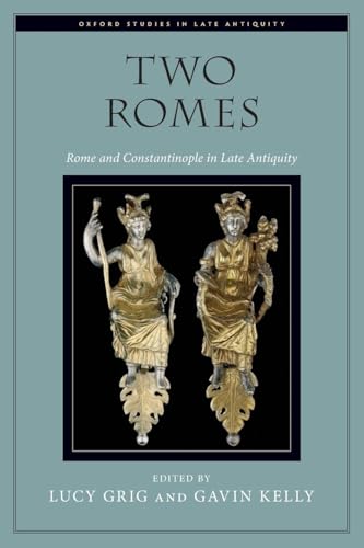 Two Romes: Rome and Constantinople in Late Antiquity (Oxford Studies in Late Antiquity)
