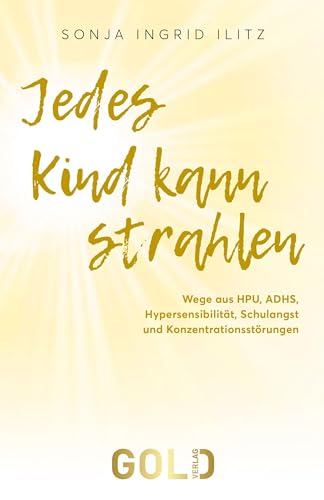 Jedes Kind kann strahlen: Wege aus HPU, ADHS, Hypersensibilität, Schulangst