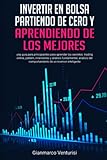 Invertir en Bolsa partiendo de cero y aprendiendo de los mejores: una guía para principiantes para aprender los secretos: trading online, pattern, inversiones y análisis fundamental