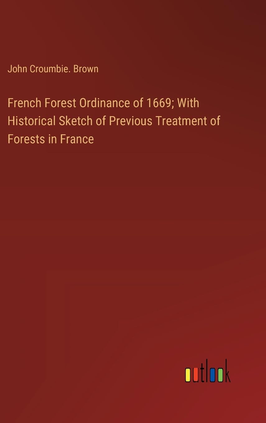 French Forest Ordinance of 1669; With Historical Sketch of Previous Treatment of Forests in France