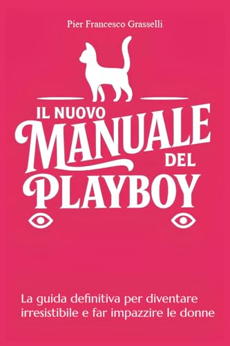 Il nuovo manuale del playboy. La guida definitiva per diventare irresistibile e far impazzire le donne
