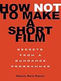 How Not to Make a Short Film: Secrets from a Sundance Programmer (English Edition)