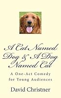 A Cat Named Dog & A Dog Named Cat: A One-Act Comedy for Young Audiences 1517106001 Book Cover