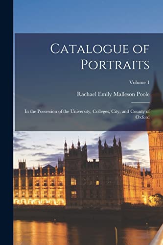 Catalogue of Portraits: In the Possession of the University, Colleges, City, and County of Oxford; Volume 1