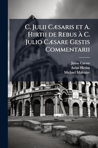 C. Julii CÃ]saris et A. Hirtii de Rebus Ã C. Julio CÃ]sare Gestis Commentarii