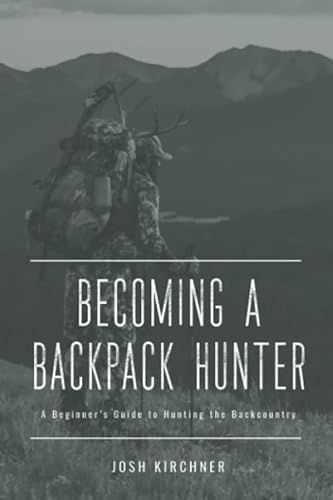Becoming a Backpack Hunter: A Beginner's Guide to Hunting the Backcountry (Becoming a Hunter)