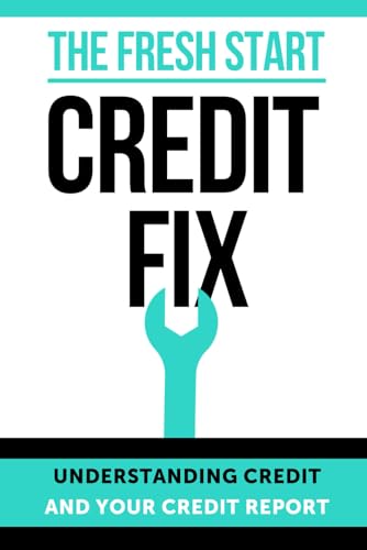 THE FRESH START CREDIT FIX: Understanding Credit and Your Credit