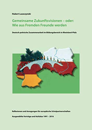 Gemeinsame Zukunftsvisionen - oder: Wie aus Fremden Freunde werden: Deutsch-polnische Zusammenarbeit im Bildungsbereich in Rheinland-Pfalz (German Edition)