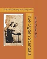 True Ogden Scandals: Scandals from Ogden's Glory Days 1976876974 Book Cover