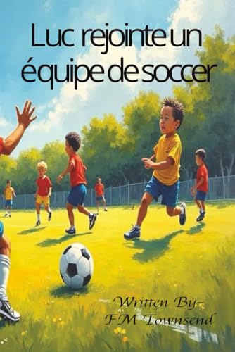Luc rejointe un équipe de soccer: Luc wants to join a soccer team (Luc a beaucoup d'adventure) Luc rejointe un équipe de soccer: Luc wants to join a soccer team (Luc a beaucoup d'adventure)