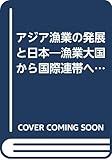 アジア漁業の発展と日本 漁業大国から国際連帯へ (全集 世界の食料世界の農村 24)