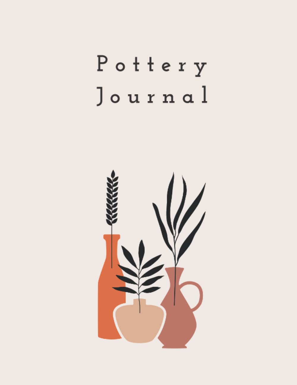 Pottery Journal: A Diary To Help You Plan And Organize Your Pottery Projects - A Useful Gift For Potters