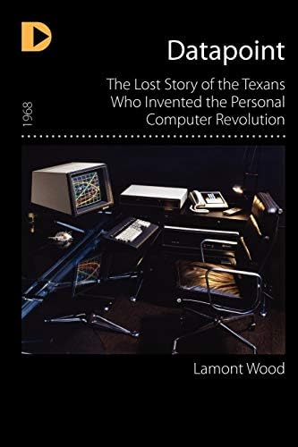 Datapoint: The Lost Story of the Texans Who Invented the Personal Computer Revolution