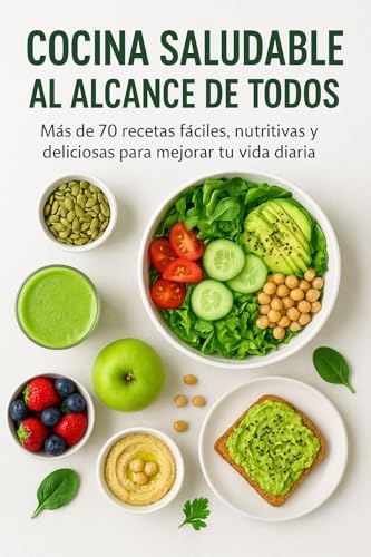 Cocina Saludable Al Alcance De Todos: Más de 70 recetas fáciles, nutritivas y deliciosas para mejorar tu vida diaria