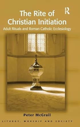 The Rite of Christian Initiation: Adult Rituals and Roman Catholic Ecclesiology book cover