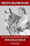 Polo's Grande Dame: The Life & Times of American Polo Pioneer Sue Sally Hale (Black/White)