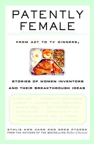 Patently Female: From AZT to TV Dinners, Stories of Women Inventors and Their Breakthrough Ideas