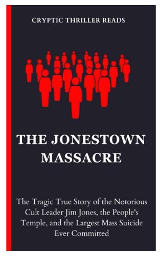 THE JONESTOWN MASSACRE: The Tragic True Story of the Notorious Cult Leader Jim Jones, the People's Temple, and the Largest Mass Suicide Ever Committed