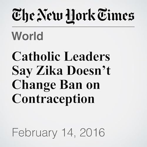 Catholic Leaders Say Zika Doesn&rsquo;t Change Ban on Contraception cover art