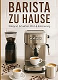 BARISTA ZU HAUSE: ESPRESSO AUF DEN PUNKT: Mahlgrad, Extraktion, Milch & Kalibrierung Schritt für Schritt Checklisten, Vorlagen und Barista-Rezepte für Einsteiger