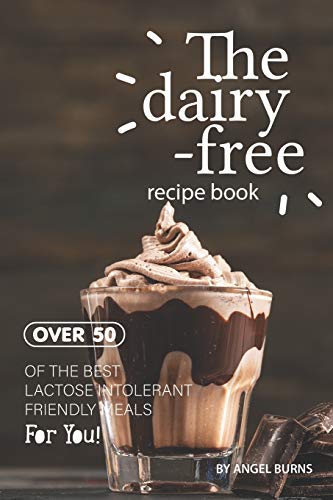 The Dairy-Free Recipe Book: Over 50 of the Best Lactose Intolerant Friendly Meals for You!