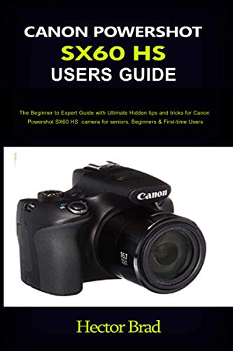 Canon Powershot Sx60 HS Users Guide: The Beginner to Expert Guide with Ultimate Hidden tips and tric