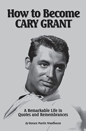 How to Become CARY GRANT: A Remarkable Life in Quotes