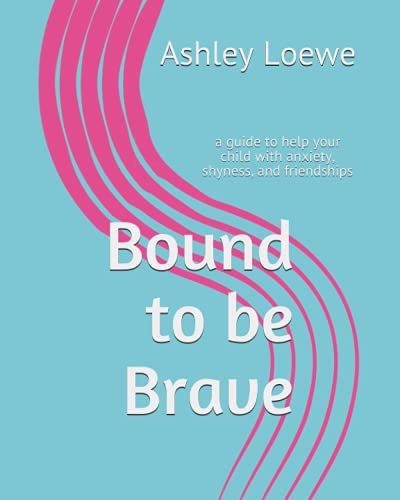 Bound to be Brave: a guide to help your child with anxiety, shyness, and friendships