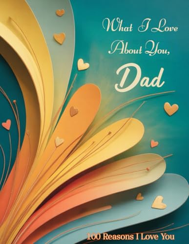What I Love About You, Dad: A Keepsake Book Of Love And Gratitude – 100 Reasons I Love You Daddy