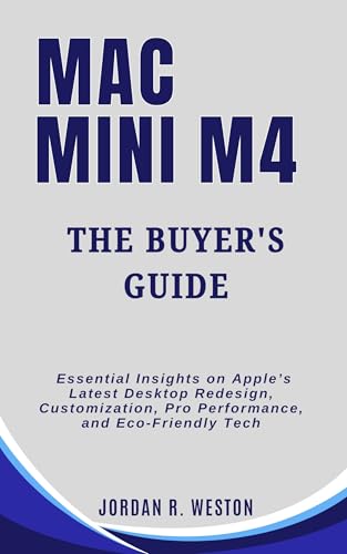 Mac Mini M4 : The Buyer’s Guide: Essential Insights on Apple’s Latest Desktop Redesign, Customization, Pro Performance, and Eco-Friendly Tech (Gadget Review and Tech Updates Book 3)