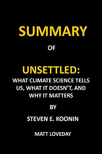 SUMMARY: UNSETTLED: WHAT CLIMATE SCIENCE TELLS US, WHAT IT DOESNâT, AND WHY IT MATTERS BY STEVEN E. KOONIN