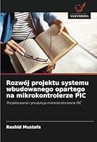 Rozwój projektu systemu wbudowanego opartego na mikrokontrolerze PIC: Projektowanie i produkcja mikrokontrolerów PIC (Polish Edition) 6208703433 Book Cover