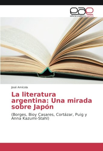 La literatura argentina: Una mirada sobre Japón: (Borges, Bioy Casares, Cortázar, Puig y Anna Kazumi-Stahl)