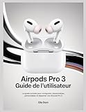 AirPods Pro 3 Guide de l'utilisateur: Le guide complet pour configurer, utiliser, personnaliser et dépanner vos AirPods Pro 3