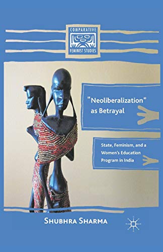 “Neoliberalization” as Betrayal: State, Feminism, and a Women’s Education Program in India (Comparative Feminist Studies)