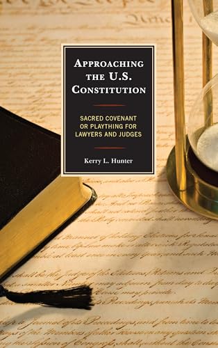 Approaching the U.S. Constitution: Sacred Covenant or Plaything for Lawyers and Judges