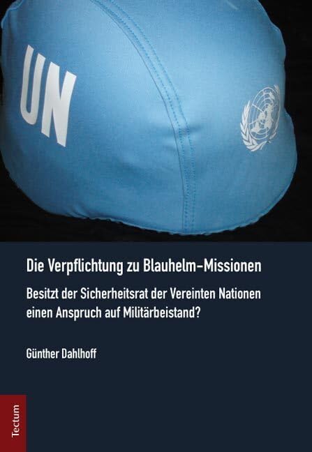 Die Verpflichtung zu Blauhelm-Missionen: Besitzt der Sicherheitsrat der Vereinten Nationen einen Anspruch auf Militärbeistand? (Wissenschaftliche Beiträge aus dem Tectum Verlag: Rechtswissenschaft)